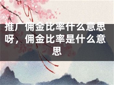 推廣傭金比率什么意思呀，傭金比率是什么意思