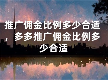 推廣傭金比例多少合適，多多推廣傭金比例多少合適