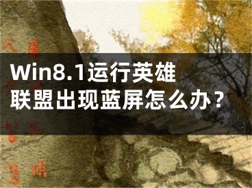 Win8.1運(yùn)行英雄聯(lián)盟出現(xiàn)藍(lán)屏怎么辦？