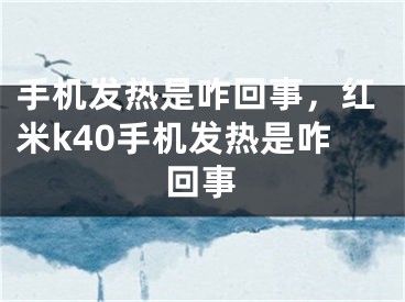 手機發(fā)熱是咋回事，紅米k40手機發(fā)熱是咋回事