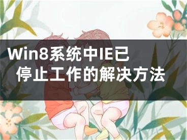 Win8系統(tǒng)中IE已停止工作的解決方法