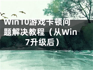 Win10游戲卡頓問(wèn)題解決教程（從Win7升級(jí)后）