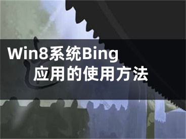 Win8系統(tǒng)Bing應(yīng)用的使用方法