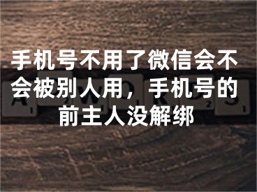 手機(jī)號(hào)不用了微信會(huì)不會(huì)被別人用，手機(jī)號(hào)的前主人沒解綁