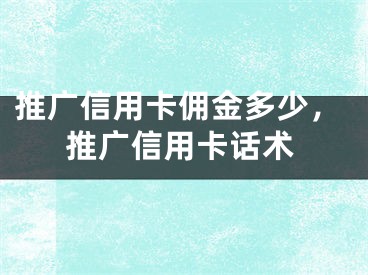 推廣信用卡傭金多少，推廣信用卡話術