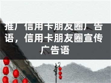 推廣信用卡朋友圈廣告語(yǔ)，信用卡朋友圈宣傳廣告語(yǔ)