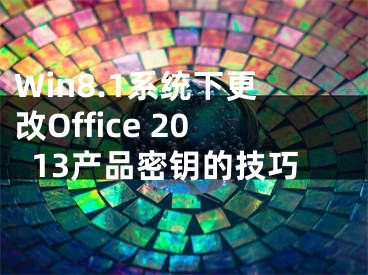 Win8.1系統(tǒng)下更改Office 2013產(chǎn)品密鑰的技巧