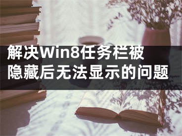 解決Win8任務(wù)欄被隱藏后無法顯示的問題