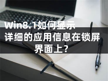 Win8.1如何顯示詳細(xì)的應(yīng)用信息在鎖屏界面上？