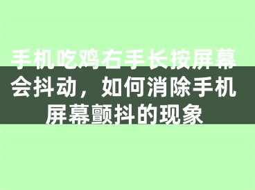 手機吃雞右手長按屏幕會抖動，如何消除手機屏幕顫抖的現(xiàn)象