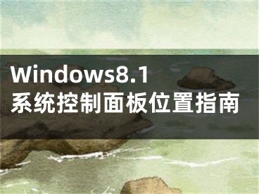 Windows8.1系統(tǒng)控制面板位置指南