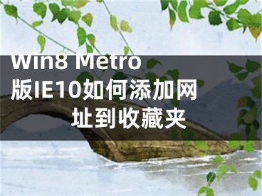 Win8 Metro版IE10如何添加網(wǎng)址到收藏夾