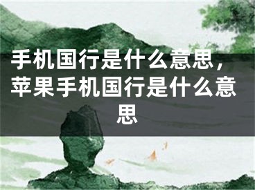 手機(jī)國(guó)行是什么意思，蘋果手機(jī)國(guó)行是什么意思