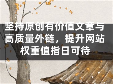 堅持原創(chuàng)有價值文章與高質(zhì)量外鏈，提升網(wǎng)站權(quán)重值指日可待