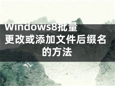 Windows8批量更改或添加文件后綴名的方法