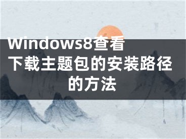 Windows8查看下載主題包的安裝路徑的方法