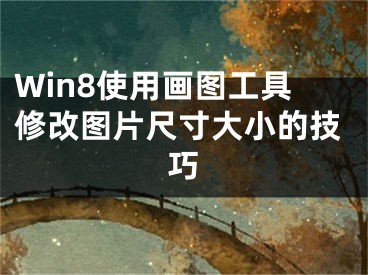 Win8使用畫圖工具修改圖片尺寸大小的技巧