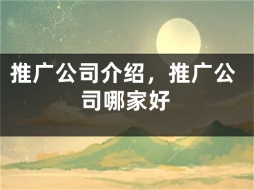 推廣公司介紹，推廣公司哪家好