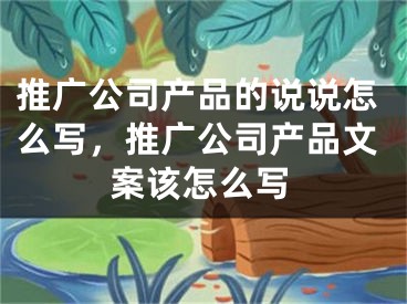 推廣公司產(chǎn)品的說說怎么寫，推廣公司產(chǎn)品文案該怎么寫