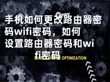 手機(jī)如何更改路由器密碼wifi密碼，如何設(shè)置路由器密碼和wifi密碼