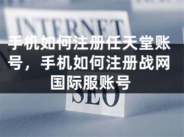 手機(jī)如何注冊任天堂賬號，手機(jī)如何注冊戰(zhàn)網(wǎng)國際服賬號