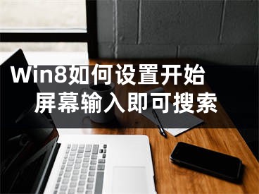 Win8如何設(shè)置開始屏幕輸入即可搜索