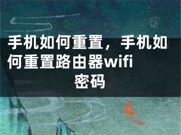 手機(jī)如何重置，手機(jī)如何重置路由器wifi密碼