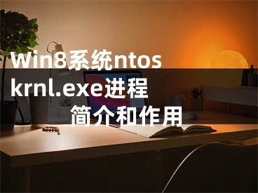 Win8系統(tǒng)ntoskrnl.exe進程簡介和作用