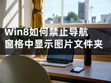 Win8如何禁止導(dǎo)航窗格中顯示圖片文件夾