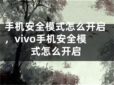 手機(jī)安全模式怎么開啟，vivo手機(jī)安全模式怎么開啟