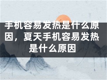 手機容易發(fā)熱是什么原因，夏天手機容易發(fā)熱是什么原因