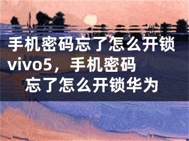 手機(jī)密碼忘了怎么開(kāi)鎖vivo5，手機(jī)密碼忘了怎么開(kāi)鎖華為