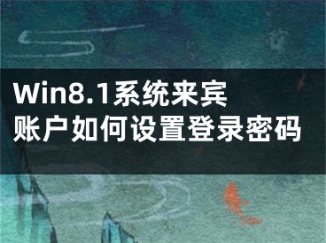 Win8.1系統(tǒng)來賓賬戶如何設(shè)置登錄密碼