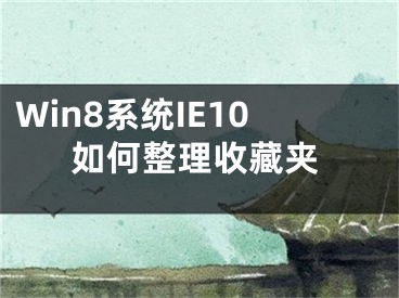 Win8系統(tǒng)IE10如何整理收藏夾