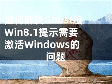 如何解決Ghost版Win8.1提示需要激活Windows的問(wèn)題