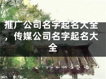 推廣公司名字起名大全，傳媒公司名字起名大全