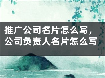 推廣公司名片怎么寫，公司負(fù)責(zé)人名片怎么寫