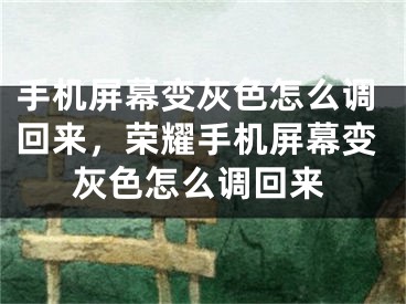 手機屏幕變灰色怎么調(diào)回來，榮耀手機屏幕變灰色怎么調(diào)回來