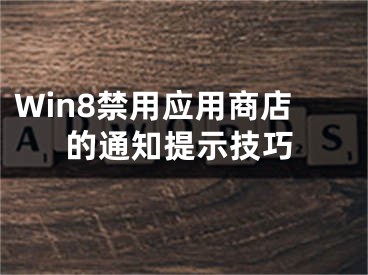 Win8禁用應(yīng)用商店的通知提示技巧