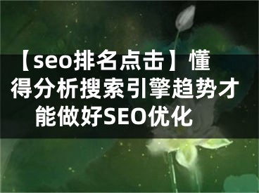 【seo排名點擊】懂得分析搜索引擎趨勢才能做好SEO優(yōu)化