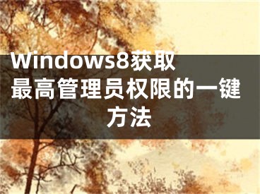 Windows8獲取最高管理員權(quán)限的一鍵方法