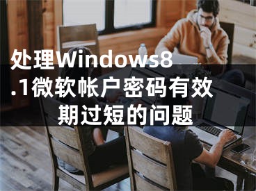 處理Windows8.1微軟帳戶密碼有效期過短的問題