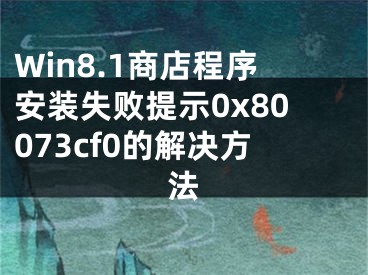 Win8.1商店程序安裝失敗提示0x80073cf0的解決方法