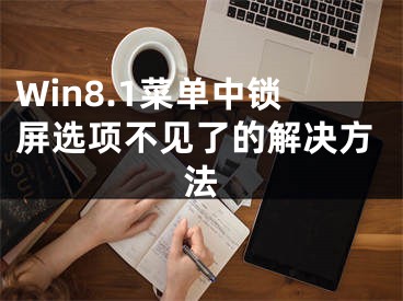 Win8.1菜單中鎖屏選項(xiàng)不見(jiàn)了的解決方法