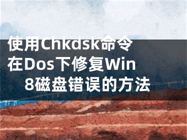 使用Chkdsk命令在Dos下修復(fù)Win8磁盤錯誤的方法