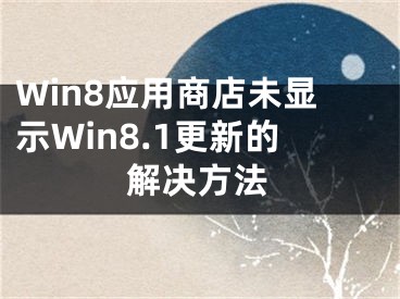 Win8應(yīng)用商店未顯示W(wǎng)in8.1更新的解決方法