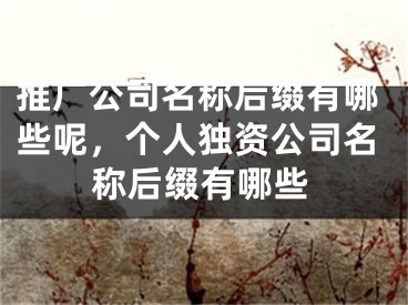 推廣公司名稱(chēng)后綴有哪些呢，個(gè)人獨(dú)資公司名稱(chēng)后綴有哪些