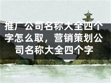 推廣公司名稱大全四個字怎么取，營銷策劃公司名稱大全四個字