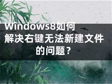 Windows8如何解決右鍵無法新建文件的問題？