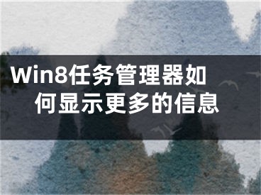 Win8任務(wù)管理器如何顯示更多的信息